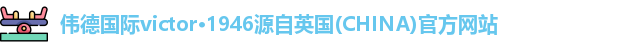 伟德国际victor·1946源自英国(CHINA)官方网站